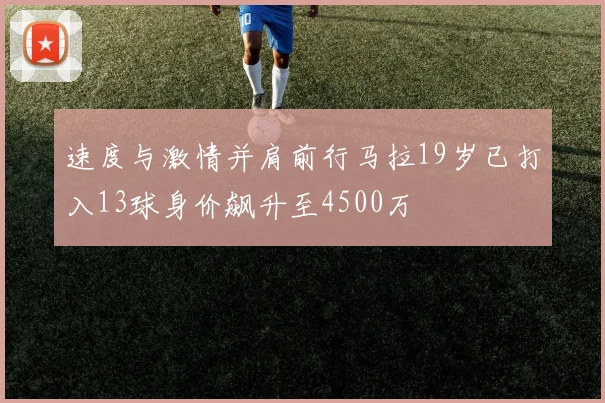 速度与激情并肩前行马拉19岁已打入13球身价飙升至4500万