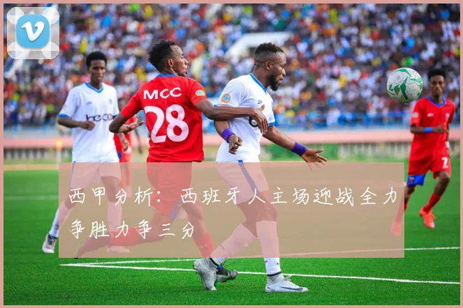 西甲分析：西班牙人主场迎战全力争胜力争三分