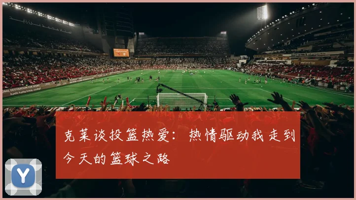 克莱谈投篮热爱：热情驱动我走到今天的篮球之路